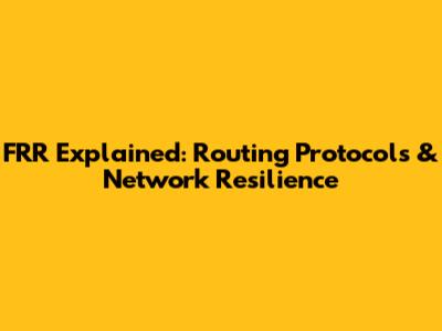 FRR Explained: Routing Protocols & Network Resilience