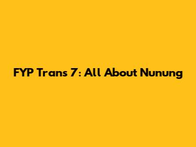 FYP Trans 7: All About Nunung