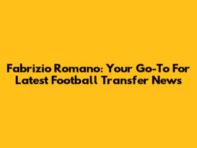 Fabrizio Romano: Your Go-To For Latest Football Transfer News
