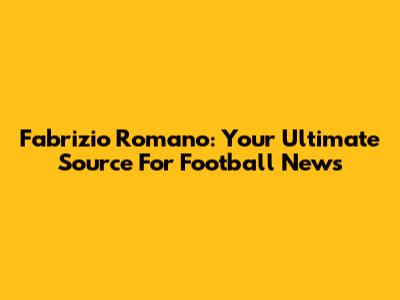Fabrizio Romano: Your Ultimate Source For Football News