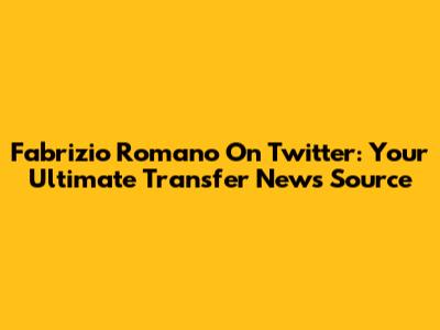 Fabrizio Romano On Twitter: Your Ultimate Transfer News Source