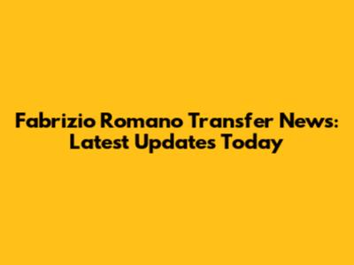 Fabrizio Romano Transfer News: Latest Updates Today
