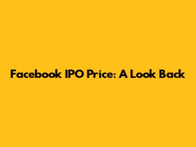 Facebook IPO Price: A Look Back