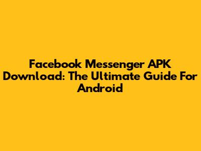 Facebook Messenger APK Download: The Ultimate Guide For Android