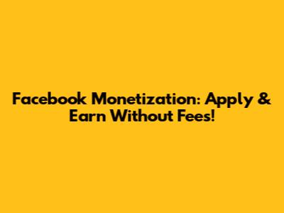 Facebook Monetization: Apply & Earn Without Fees!