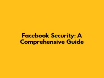 Facebook Security: A Comprehensive Guide