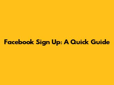 Facebook Sign Up: A Quick Guide