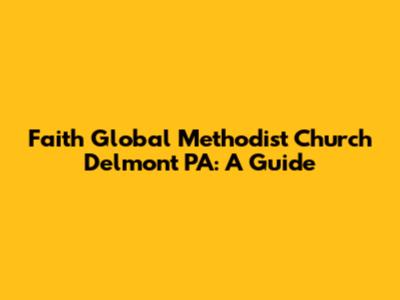 Faith Global Methodist Church Delmont PA: A Guide