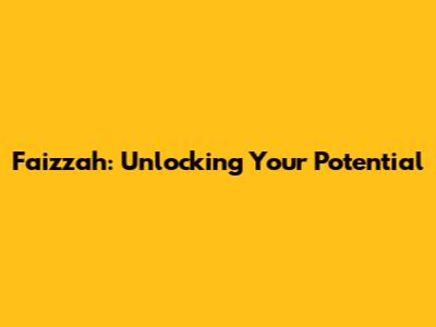 Faizzah: Unlocking Your Potential