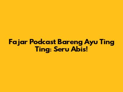 Fajar Podcast Bareng Ayu Ting Ting: Seru Abis!