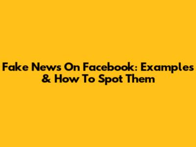 Fake News On Facebook: Examples & How To Spot Them