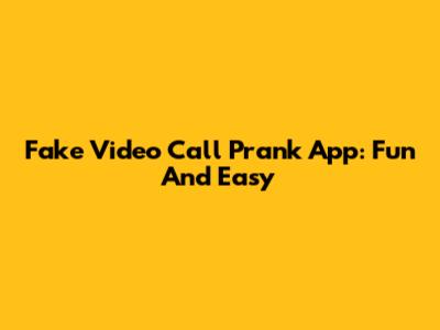 Fake Video Call Prank App: Fun And Easy