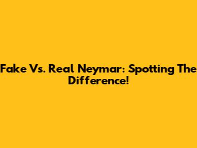 Fake Vs. Real Neymar: Spotting The Difference!