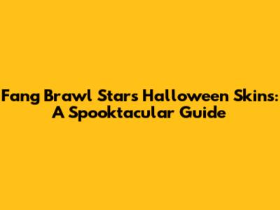 Fang Brawl Stars Halloween Skins: A Spooktacular Guide