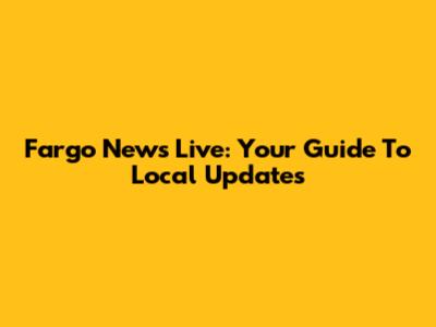 Fargo News Live: Your Guide To Local Updates