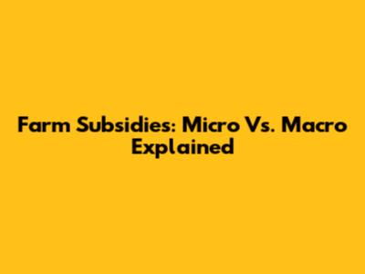 Farm Subsidies: Micro Vs. Macro Explained