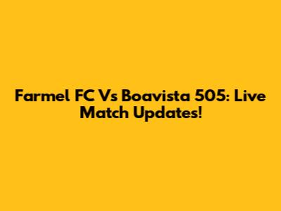 Farmel FC Vs Boavista 505: Live Match Updates!
