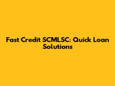 Fast Credit SCMLSC: Quick Loan Solutions