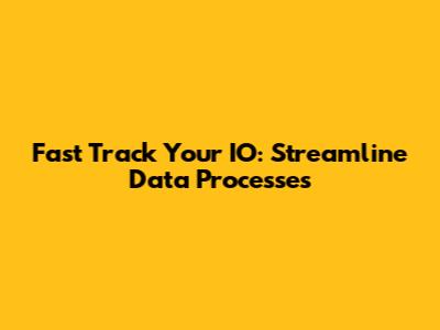Fast Track Your IO: Streamline Data Processes