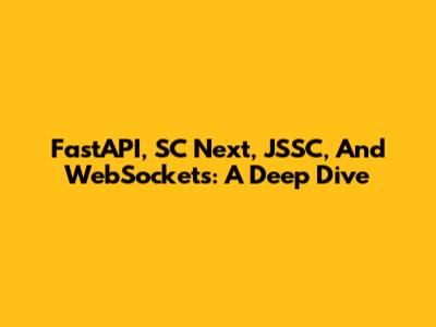 FastAPI, SC_Next, JSSC, And WebSockets: A Deep Dive