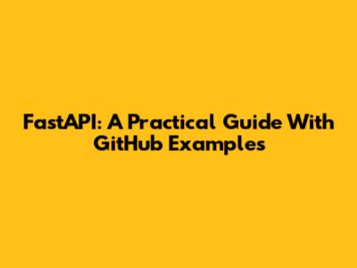 FastAPI: A Practical Guide With GitHub Examples