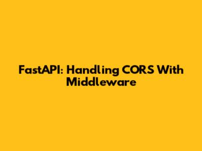 FastAPI: Handling CORS With Middleware