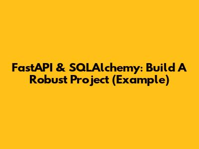 FastAPI & SQLAlchemy: Build A Robust Project (Example)