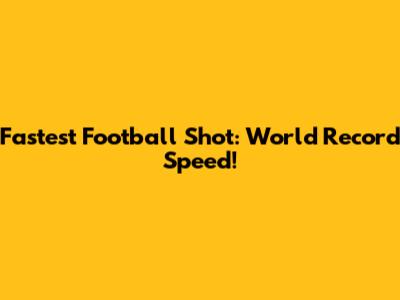 Fastest Football Shot: World Record Speed!