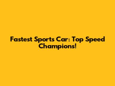 Fastest Sports Car: Top Speed Champions!