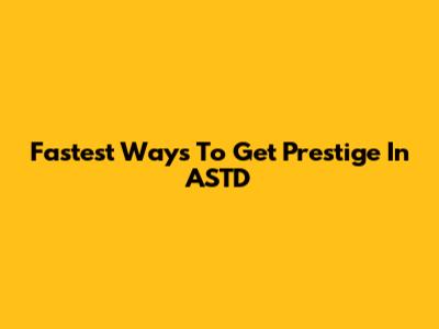 Fastest Ways To Get Prestige In ASTD