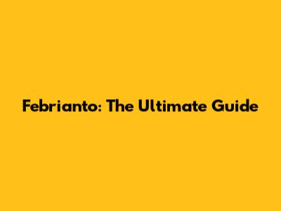 Febrianto: The Ultimate Guide