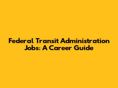 Federal Transit Administration Jobs: A Career Guide
