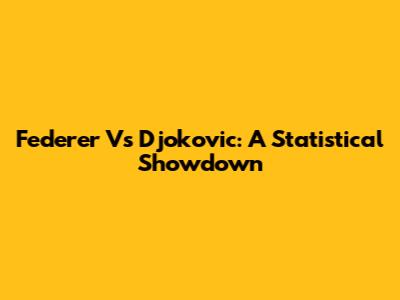 Federer Vs Djokovic: A Statistical Showdown