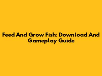 Feed And Grow Fish: Download And Gameplay Guide