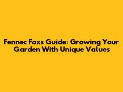 Fennec Fox's Guide: Growing Your Garden With Unique Values