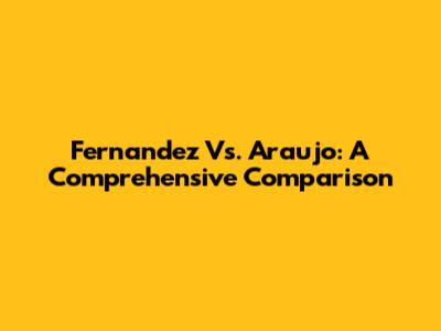 Fernandez Vs. Araujo: A Comprehensive Comparison