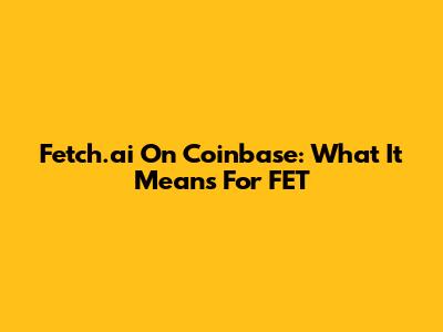 Fetch.ai On Coinbase: What It Means For FET