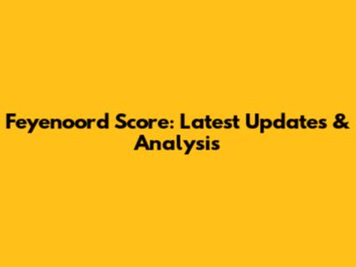 Feyenoord Score: Latest Updates & Analysis