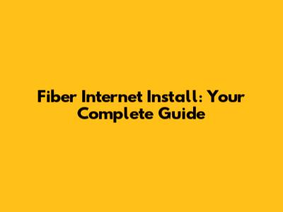 Fiber Internet Install: Your Complete Guide