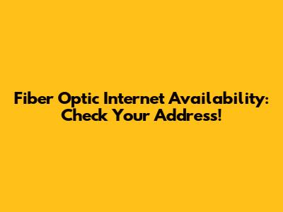 Fiber Optic Internet Availability: Check Your Address!