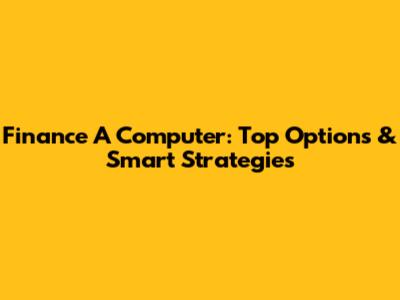 Finance A Computer: Top Options & Smart Strategies