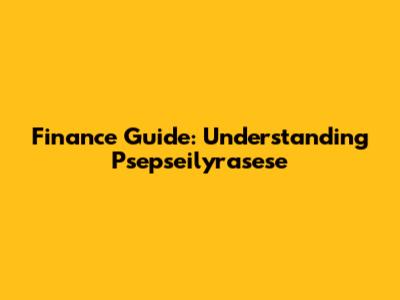 Finance Guide: Understanding Psepseilyrasese