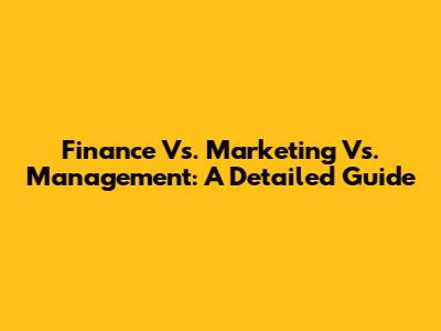 Finance Vs. Marketing Vs. Management: A Detailed Guide
