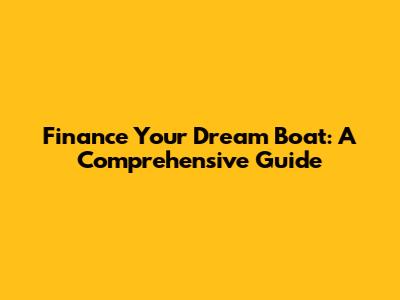 Finance Your Dream Boat: A Comprehensive Guide