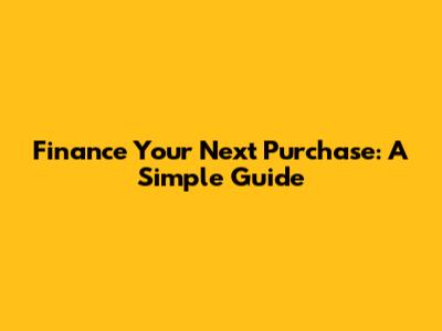 Finance Your Next Purchase: A Simple Guide