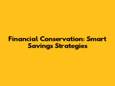 Financial Conservation: Smart Savings Strategies