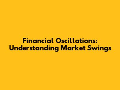 Financial Oscillations: Understanding Market Swings