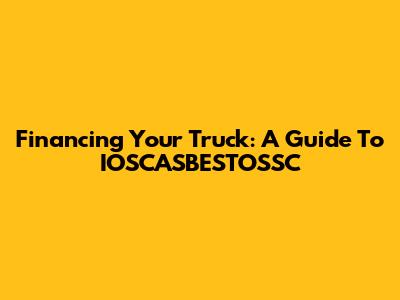 Financing Your Truck: A Guide To IOSCASBESTOSSC