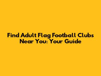 Find Adult Flag Football Clubs Near You: Your Guide