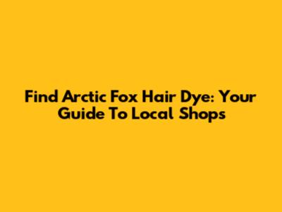 Find Arctic Fox Hair Dye: Your Guide To Local Shops